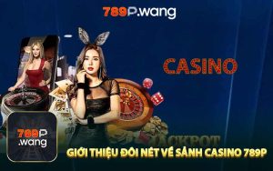 Giới Thiệu Đôi Nét Về Sảnh Casino 789P