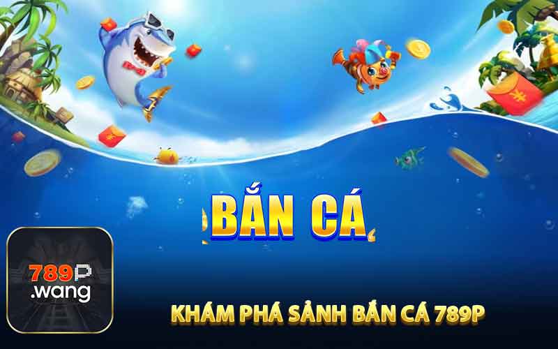 Khám Phá Sảnh Bắn Cá 789P