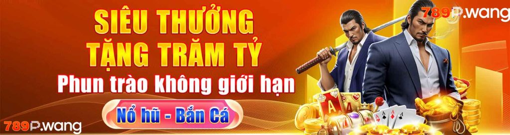 Siêu thưởng tặng trăm tỷ phun trào không giới hạn 789P